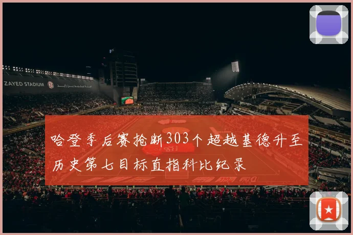 哈登季后赛抢断303个超越基德升至历史第七目标直指科比纪录