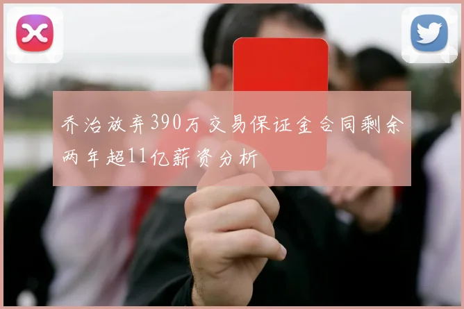 乔治放弃390万交易保证金合同剩余两年超11亿薪资分析