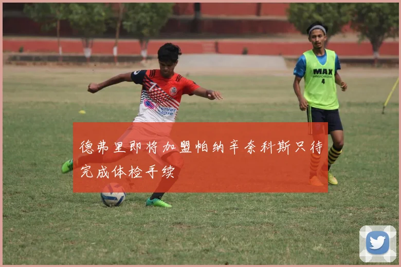 德弗里即将加盟帕纳辛奈科斯只待完成体检手续