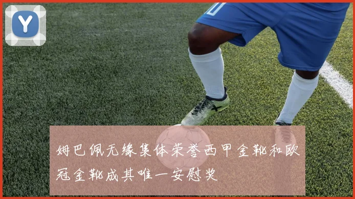 姆巴佩无缘集体荣誉西甲金靴和欧冠金靴成其唯一安慰奖
